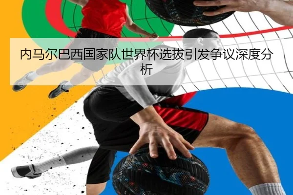 内马尔巴西国家队世界杯选拔引发争议深度分析